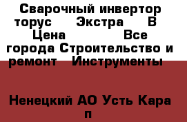 Сварочный инвертор торус-250 Экстра, 220В › Цена ­ 12 000 - Все города Строительство и ремонт » Инструменты   . Ненецкий АО,Усть-Кара п.